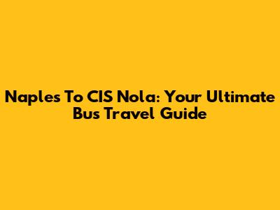 Naples To CIS Nola: Your Ultimate Bus Travel Guide