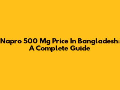 Napro 500 Mg Price In Bangladesh: A Complete Guide