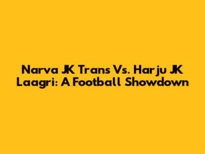 Narva JK Trans Vs. Harju JK Laagri: A Football Showdown