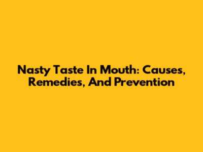 Nasty Taste In Mouth: Causes, Remedies, And Prevention