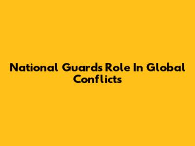 National Guard's Role In Global Conflicts