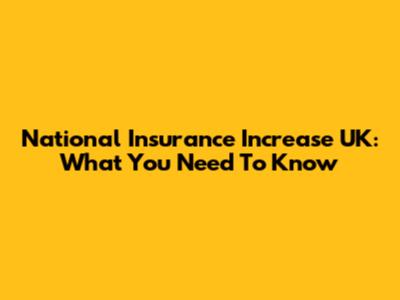 National Insurance Increase UK: What You Need To Know