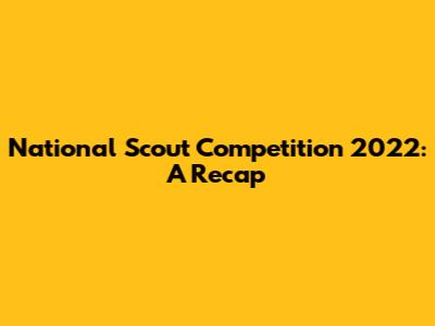 National Scout Competition 2022: A Recap