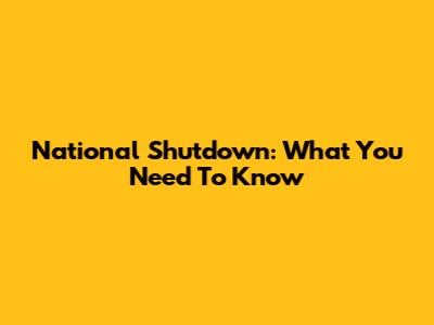 National Shutdown: What You Need To Know