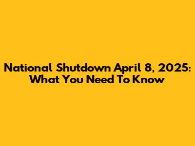 National Shutdown April 8, 2025: What You Need To Know