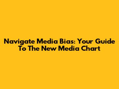 Navigate Media Bias: Your Guide To The New Media Chart