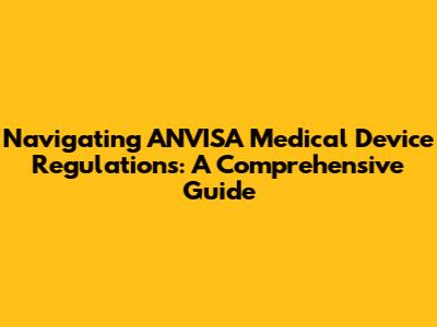 Navigating ANVISA Medical Device Regulations: A Comprehensive Guide