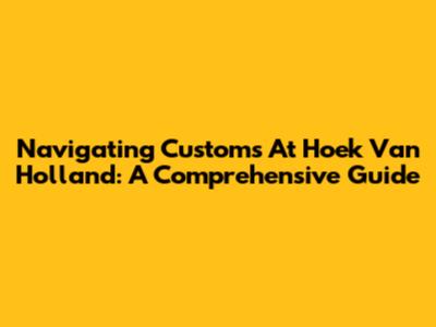 Navigating Customs At Hoek Van Holland: A Comprehensive Guide