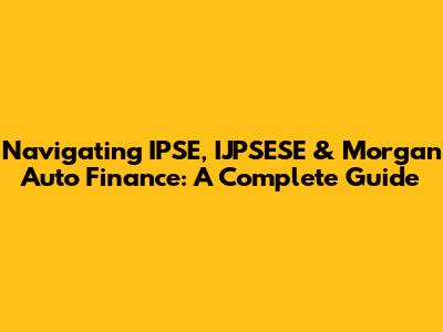 Navigating IPSE, IJPSESE & Morgan Auto Finance: A Complete Guide