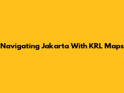 Navigating Jakarta With KRL Maps