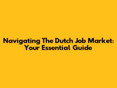 Navigating The Dutch Job Market: Your Essential Guide
