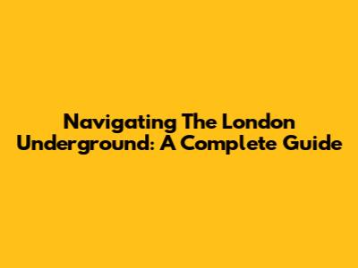 Navigating The London Underground: A Complete Guide