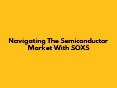Navigating The Semiconductor Market With SOXS