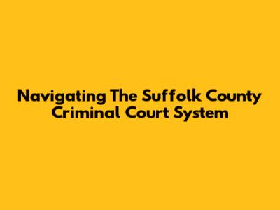 Navigating The Suffolk County Criminal Court System
