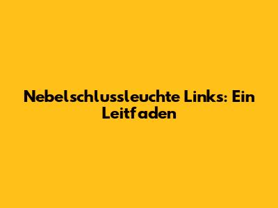 Nebelschlussleuchte Links: Ein Leitfaden