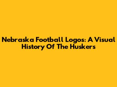 Nebraska Football Logos: A Visual History Of The Huskers