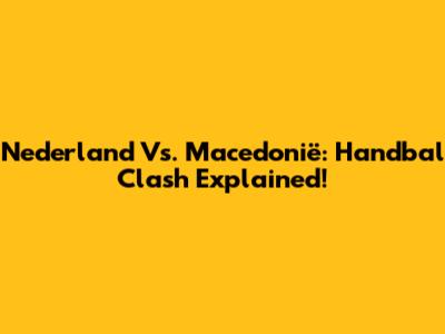 Nederland Vs. Macedonië: Handbal Clash Explained!