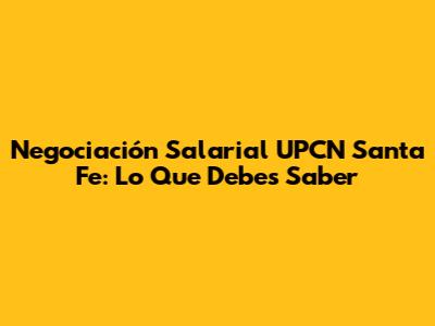 Negociación Salarial UPCN Santa Fe: Lo Que Debes Saber