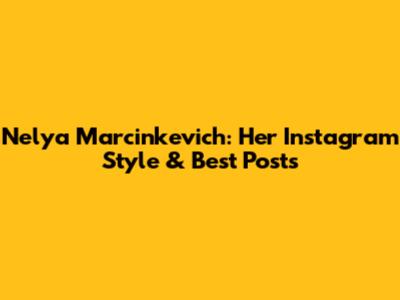 Nelya Marcinkevich: Her Instagram Style & Best Posts