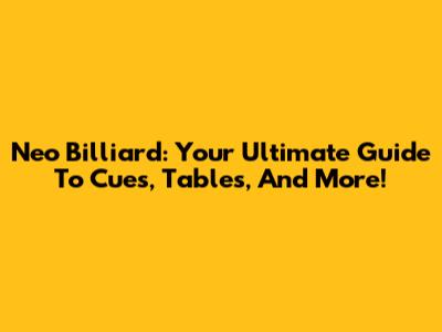 Neo Billiard: Your Ultimate Guide To Cues, Tables, And More!