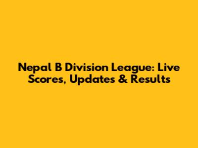 Nepal B Division League: Live Scores, Updates & Results