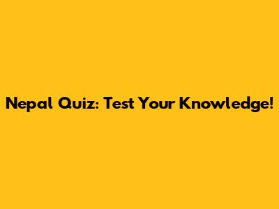 Nepal Quiz: Test Your Knowledge!