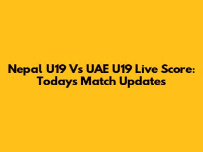 Nepal U19 Vs UAE U19 Live Score: Today's Match Updates