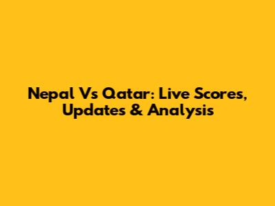 Nepal Vs Qatar: Live Scores, Updates & Analysis