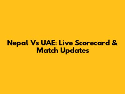 Nepal Vs UAE: Live Scorecard & Match Updates