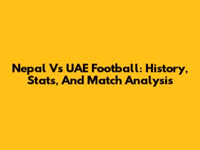 Nepal Vs UAE Football: History, Stats, And Match Analysis