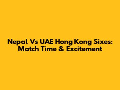 Nepal Vs UAE Hong Kong Sixes: Match Time & Excitement