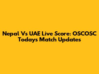 Nepal Vs UAE Live Score: OSCOSC Today's Match Updates