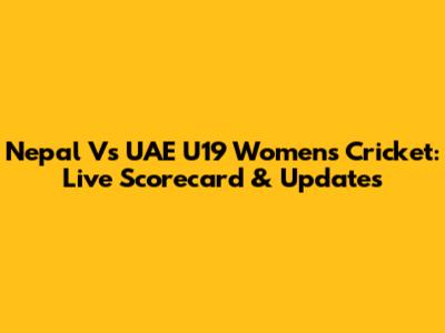 Nepal Vs UAE U19 Women's Cricket: Live Scorecard & Updates