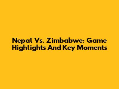 Nepal Vs. Zimbabwe: Game Highlights And Key Moments