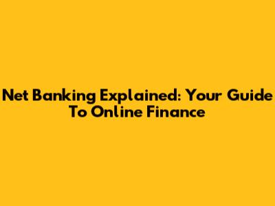 Net Banking Explained: Your Guide To Online Finance