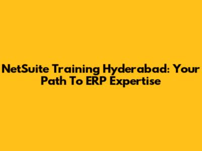 NetSuite Training Hyderabad: Your Path To ERP Expertise