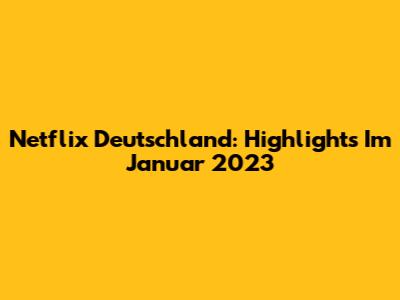 Netflix Deutschland: Highlights Im Januar 2023