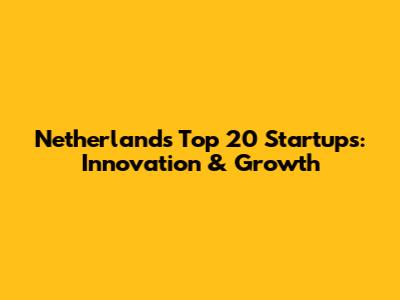 Netherlands' Top 20 Startups: Innovation & Growth