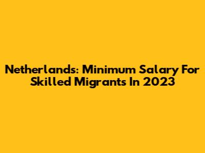 Netherlands: Minimum Salary For Skilled Migrants In 2023