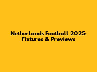 Netherlands Football 2025: Fixtures & Previews