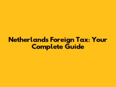 Netherlands Foreign Tax: Your Complete Guide