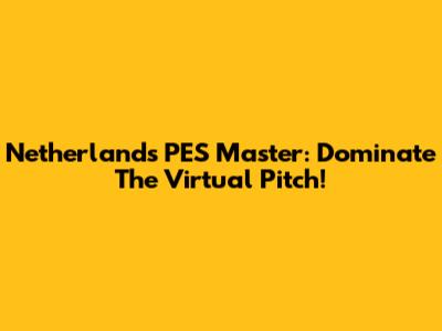 Netherlands PES Master: Dominate The Virtual Pitch!