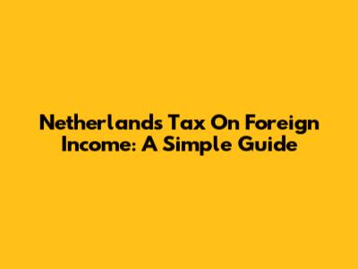 Netherlands Tax On Foreign Income: A Simple Guide