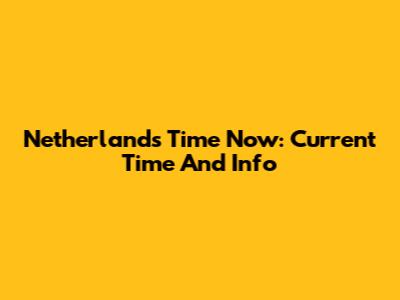 Netherlands Time Now: Current Time And Info