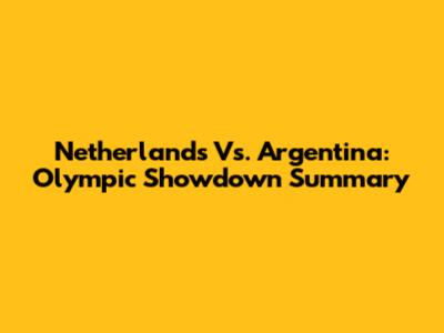Netherlands Vs. Argentina: Olympic Showdown Summary