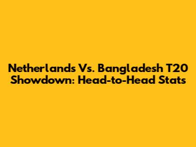 Netherlands Vs. Bangladesh T20 Showdown: Head-to-Head Stats
