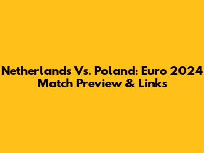 Netherlands Vs. Poland: Euro 2024 Match Preview & Links