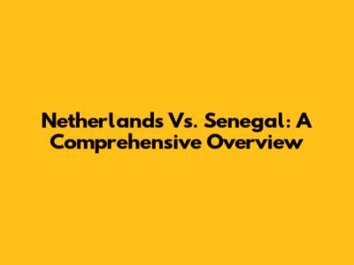 Netherlands Vs. Senegal: A Comprehensive Overview