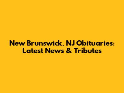 New Brunswick, NJ Obituaries: Latest News & Tributes