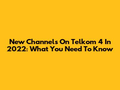 New Channels On Telkom 4 In 2022: What You Need To Know